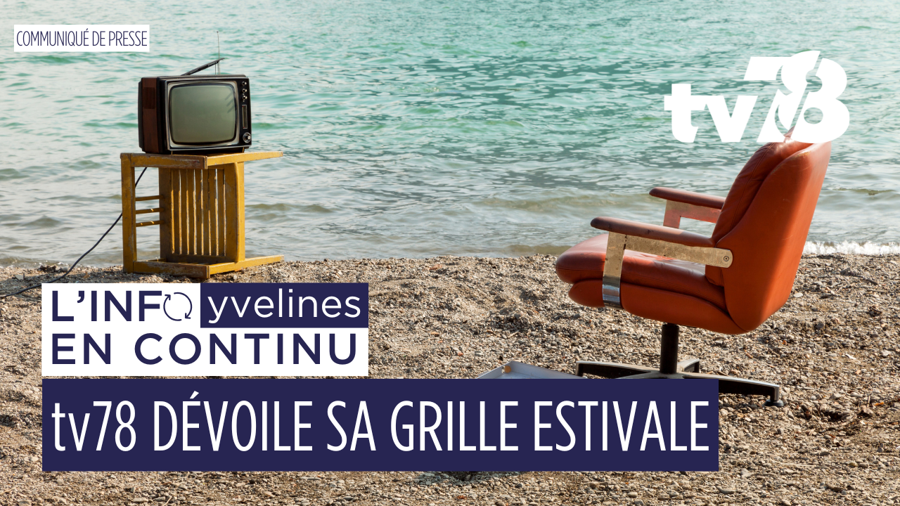 tv78 dévoile sa grille estivale 2025 : formats originaux, patrimoine, podcast et immersion dans les Yvelines